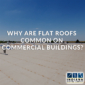Why Are Flat Roofs Common on Commercial Buildings?
